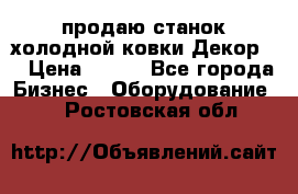 продаю станок холодной ковки Декор-2 › Цена ­ 250 - Все города Бизнес » Оборудование   . Ростовская обл.